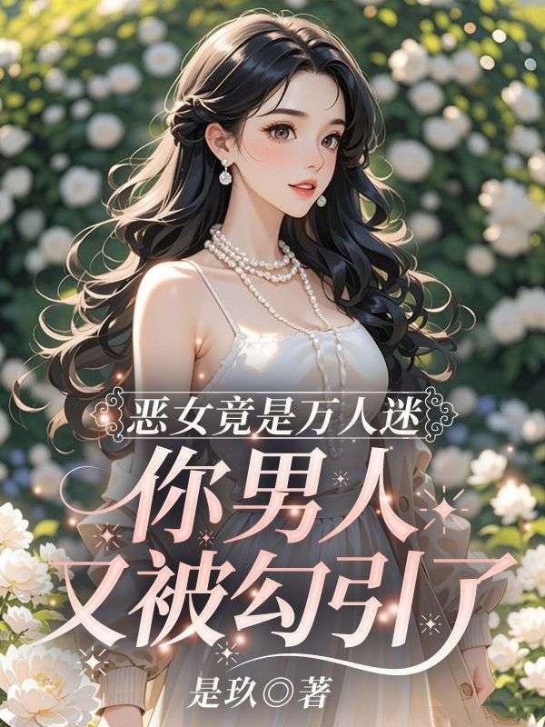 恶女竟是万人迷，你男人又被勾引了小说章节列表免费试读， 恶女竟是万人迷，你男人又被勾引了小说在线阅读